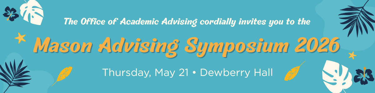 The Office of Academic Advising cordially invites you to the Mason Advising Symposium 2026, Thursday, May 21, Dewberry Hall